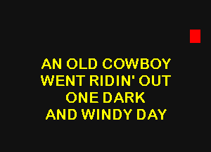 AN OLD COWBOY

WENT RIDIN' OUT
ONE DARK
AND WINDY DAY