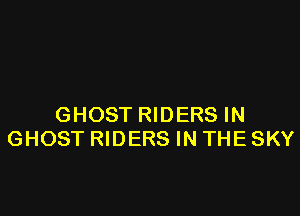 GHOST RIDERS IN
GHOST RIDERS IN THE SKY