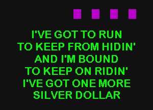 I'VE GOT TO RUN
TO KEEP FROM HIDIN'
AND I'M BOUND
TO KEEP ON RIDIN'

I'VE GOT ONE MORE
SILVER DOLLAR