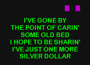 I'VE GONE BY
THE POINT OF CARIN'
SOME OLD BED
I HOPE TO BE SHARIN'

I'VE JUST ONE MORE
SILVER DOLLAR