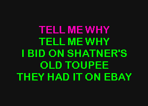 TELL MEWHY
IBID ON SHATNER'S
OLD TOUPEE
THEY HAD IT ON EBAY
