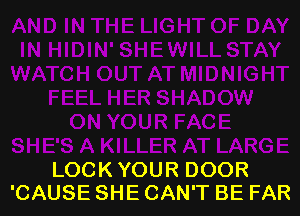 LOCK YOUR DOOR
'CAUSE SHE CAN'T BE FAR