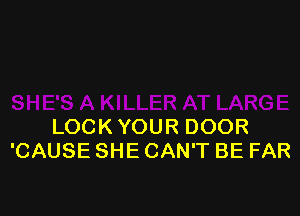 LOCK YOUR DOOR
'CAUSE SHE CAN'T BE FAR