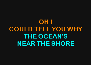 OHI
COULD TELL YOU WHY

THEOCEAN'S
NEAR THE SHORE