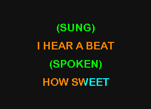 (SUNG)
IHEAR A BEAT

(SPOKEN)
HOW SWEET