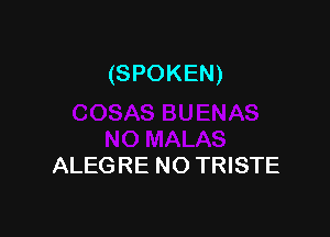 (SPOKEN)

ALEGRE NO TRISTE