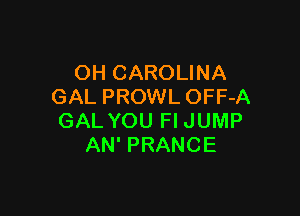 OH CAROLINA
GAL PROWL OFF-A

GAL YOU Fl JUMP
AN' PRANCE