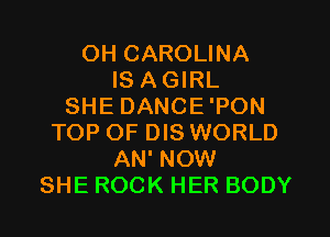 OH CAROLINA
IS AGIRL
SHE DANCE'PON
TOP OF DIS WORLD
AN' NOW
SHE ROCK HER BODY