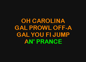 OH CAROLINA
GAL PROWL OFF-A

GAL YOU Fl JUMP
AN' PRANCE