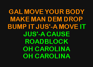 GAL MOVE YOUR BODY
MAKE MAN DEM DROP
BUMP ITJUS'-A MOVE IT
JUS'-A CAUSE
ROADBLOCK

0H CAROLINA
0H CAROLINA