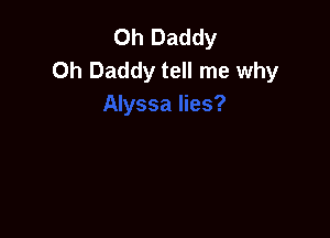 Oh Daddy
0h Daddy tell me why
