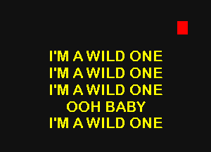 I'M AWILD ONE
I'M AWILD ONE

I'M AWILD ONE

OOH BABY
I'M AWILD ONE