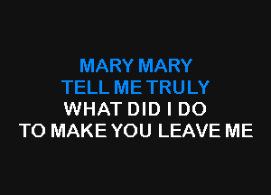 WHAT DID I DO
TO MAKE YOU LEAVE ME