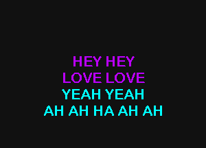 YEAH YEAH
AH AH HA AH AH