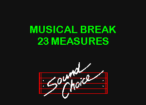 MUSICAL BREAK
23 MEASURES

z 0

g2?