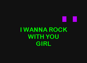I WAN NA ROCK

WITH YOU
GIRL