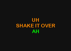 UH

SHAKE IT OVER
AH