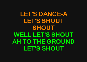 LET'S DANCE-A
LEPSSHOUT
SHOUT
WELL LET'S SHOUT
AHTOTHEGROUND

LET'S SHOUT l