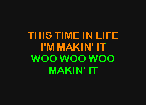 THIS TIME IN LIFE
I'M MAKIN' IT

W00 W00 W00
MAKIN' IT