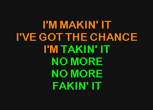 I'M MAKIN' IT
I'VE GOT THE CHANCE
I'M TAKIN' IT

NO MORE
NO MORE
FAKIN' IT