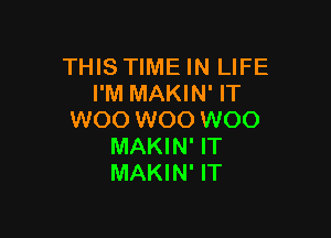 THIS TIME IN LIFE
I'M MAKIN' IT

W00 W00 W00
MAKIN' IT
MAKIN' IT