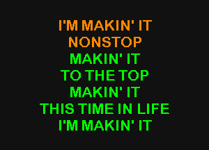I'M MAKIN' IT
NONSTOP
MAKIN' IT

TO THETOP
MAKIN' IT
THIS TIME IN LIFE
I'M MAKIN' IT
