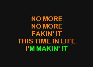 NO MORE
NO MORE

FAKIN' IT
THIS TIME IN LIFE
I'M MAKIN' IT