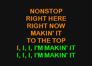 NONSTOP
RIGHT HERE
RIGHT NOW

MAKIN' IT

TO THETOP
'. l. ', I'M MAKIN' IT
I. I, '. I'M MAKIN' IT