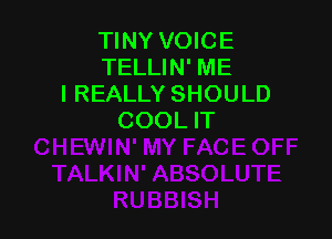 TINY VOICE
TELLIN' ME
I REALLY SHOULD

COOL IT