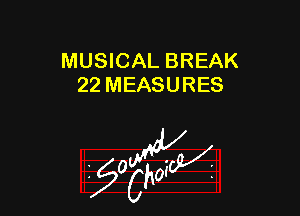 MUSICAL BREAK
22 MEASURES

z 0

g2?