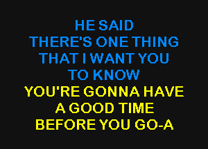 YOU'RE GONNA HAVE
A GOOD TIME
BEFORE YOU GO-A