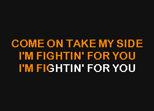 COME ON TAKE MY SIDE
I'M FIGHTIN' FOR YOU
I'M FIGHTIN' FOR YOU