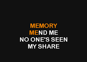 MEMORY

MEND ME
NO ONE'S SEEN
MY SHARE
