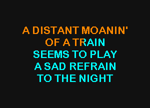 A DISTANT MOANIN'
OF ATRAIN

SEEMS TO PLAY
A SAD REFRAIN
TO THE NIGHT