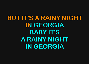 BUT IT'S A RAINY NIGHT
IN GEORGIA

BABY IT'S
A RAINY NIGHT
IN GEORGIA