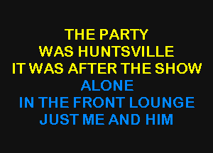 THE PARTY
WAS HUNTSVILLE
IT WAS AFTER THE SHOW