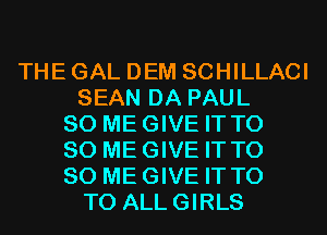 THE GAL DEM SCHILLACI
SEAN DA PAUL
SO MEGIVE IT T0
80 MEGIVE IT T0
80 MEGIVE IT T0
T0 ALLGIRLS