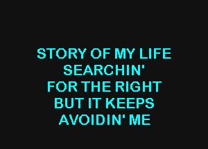 STORY OF MY LIFE
SEARCHIN'

FOR THE RIGHT
BUT IT KEEPS
AVOIDIN' ME