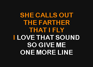 SHE CALLS OUT
THE FARTHER
THATI FLY
I LOVE THAT SOUND
SO GIVE ME
ONE MORE LINE