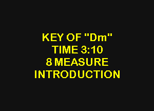 KEY OF Dm
TIME 3z10

8MEASURE
INTRODUCTION