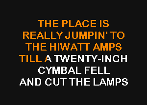 THE PLACE IS
REALLYJUMPIN' TO
THE HIWATI' AMPS

TILL ATWEN'I'Y-INCH

CYMBAL FELL

AND CUT THE LAMPS