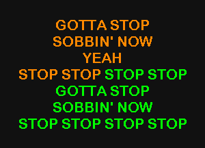 GOTI'A STOP
SOBBIN' NOW
YEAH
STOP STOP STOP STOP
GOTI'A STOP
SOBBIN' NOW
STOP STOP STOP STOP