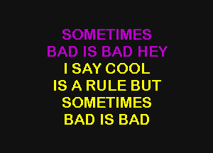 ISAY COOL

IS A RULE BUT
SOMETIMES
BAD IS BAD