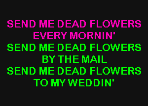 SEND ME DEAD FLOWERS
BY THEMAIL
SEND ME DEAD FLOWERS
T0 MYWEDDIN'