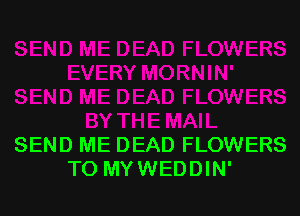 SEND ME DEAD FLOWERS
TO MYWEDDIN'