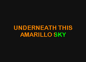 UNDERNEATH THIS

AMARILLO SKY