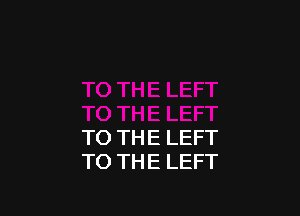 TO THE LEFT
TO THE LEFT