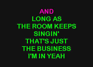 LONG AS
THE ROOM KEEPS

SINGIN'
THAT'S JUST
THE BUSINESS
I'M IN YEAH