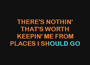 THERE'S NOTHIN'
THAT'S WORTH
KEEPIN' ME FROM
PLACES I SHOULD GO

g