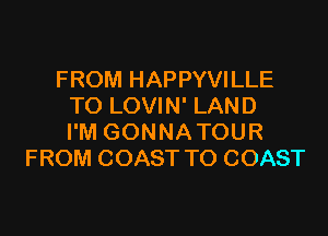 FROM HAPPYVILLE
TO LOVIN' LAND

I'M GONNATOUR
FROM COAST TO COAST